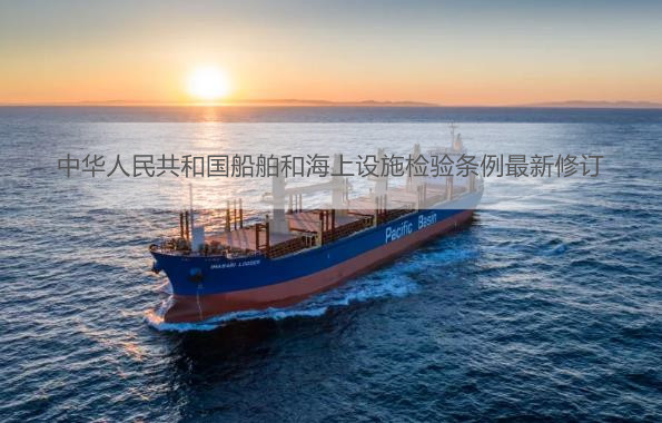 中华人民共和国船舶和海上设施检验条例最新修订