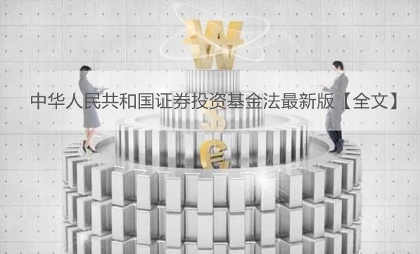 中华人民共和国证券投资基金法最新版【全文】