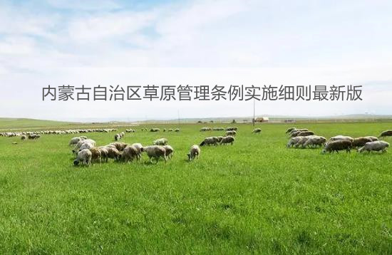 内蒙古自治区草原管理条例实施细则最新版