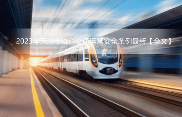 2023年天津市轨道交通运营安全条例最新【全文】