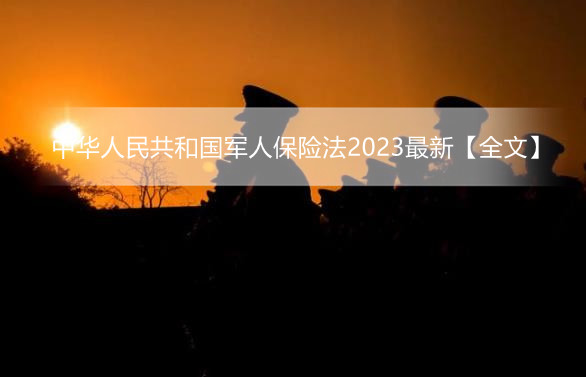 中华人民共和国军人保险法2023最新【全文】