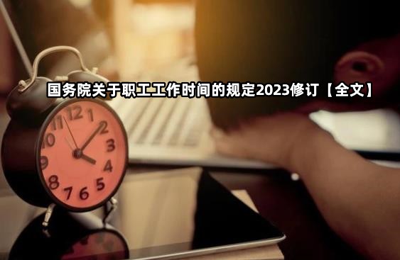 国务院关于职工工作时间的规定2023修订【全文】