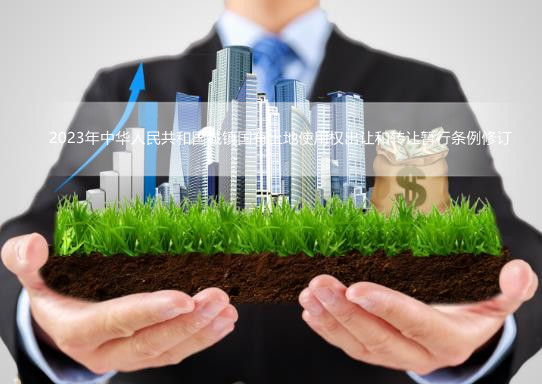 2023年中华人民共和国城镇国有土地使用权出让和转让暂行条例修订
