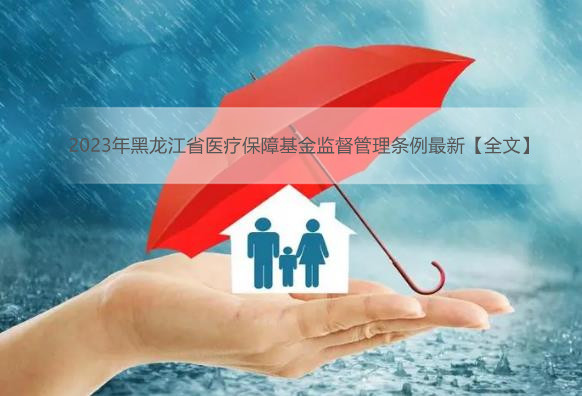 2023年黑龙江省医疗保障基金监督管理条例最新【全文】